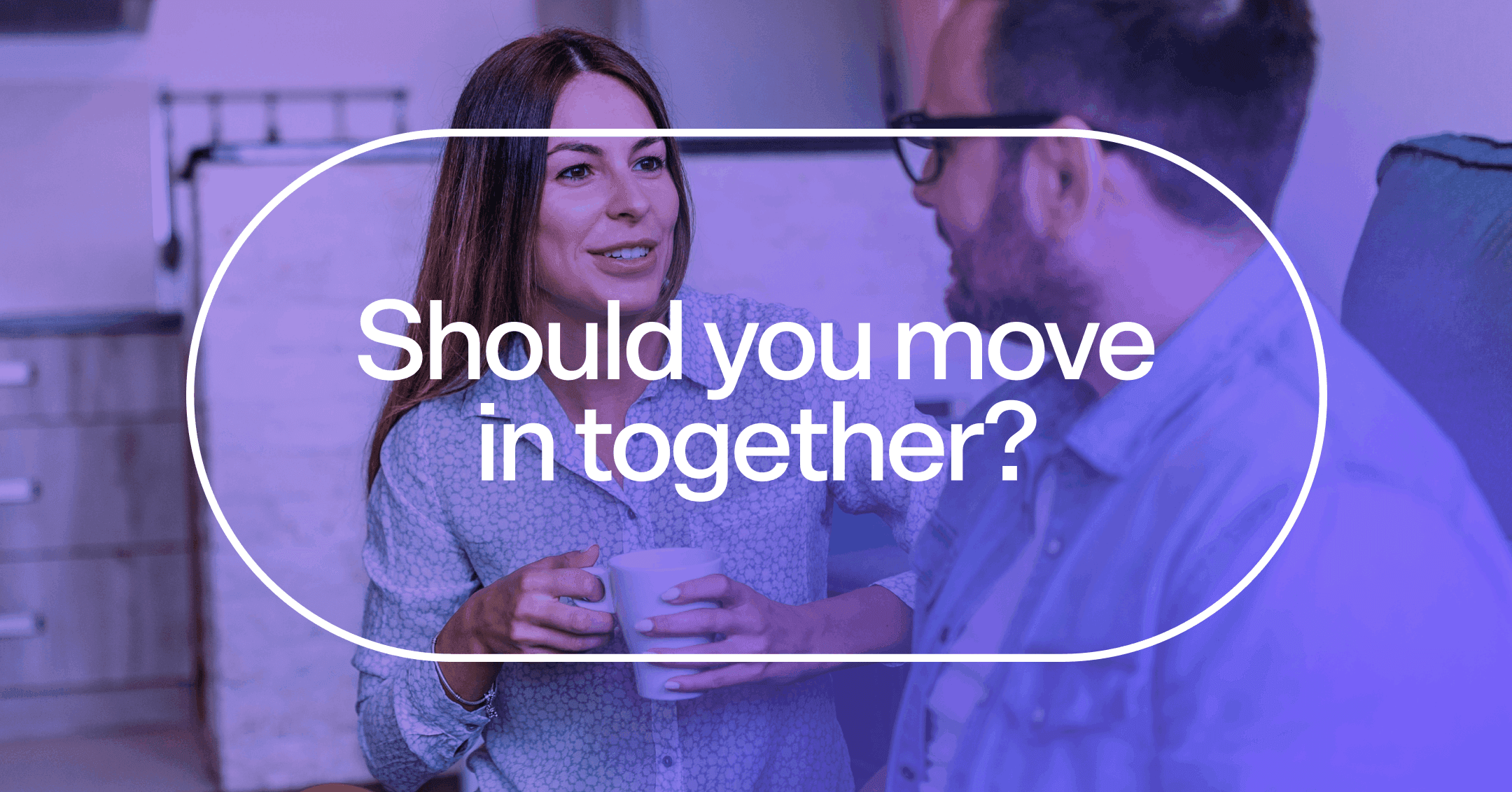 a couple discussing their feelings with text 'Should you move in together?'