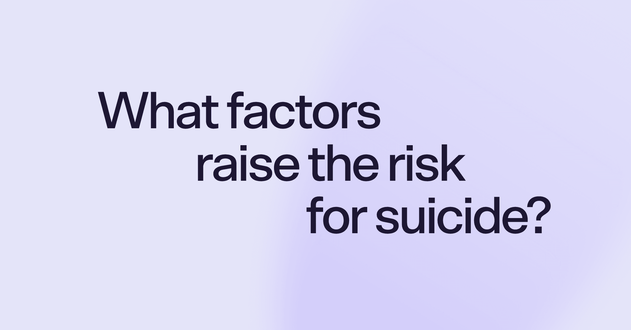 What factors raise the risk for suicide?