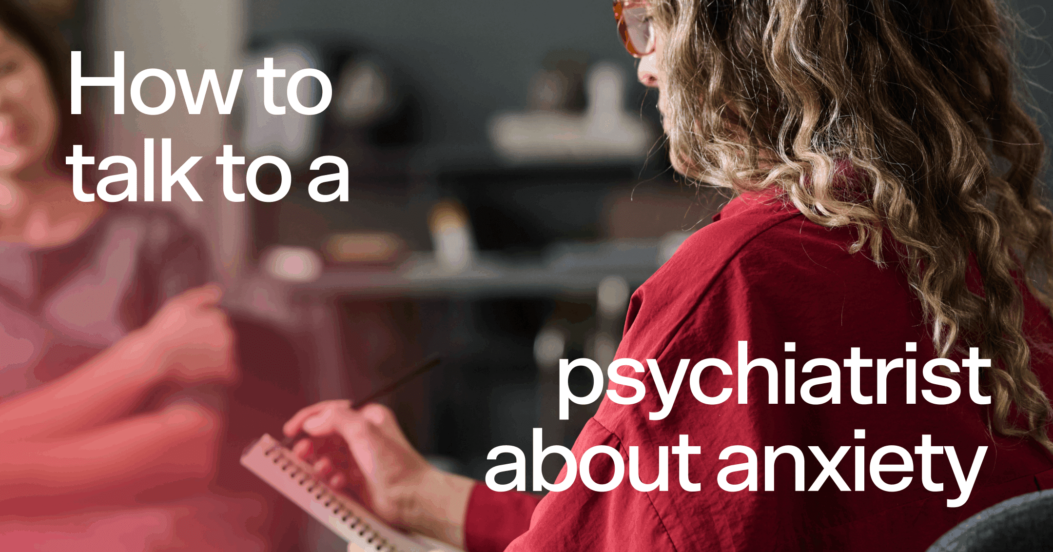 woman discussing her anxiety triggers with text 'How to talk to a psychiatrist about anxiety'