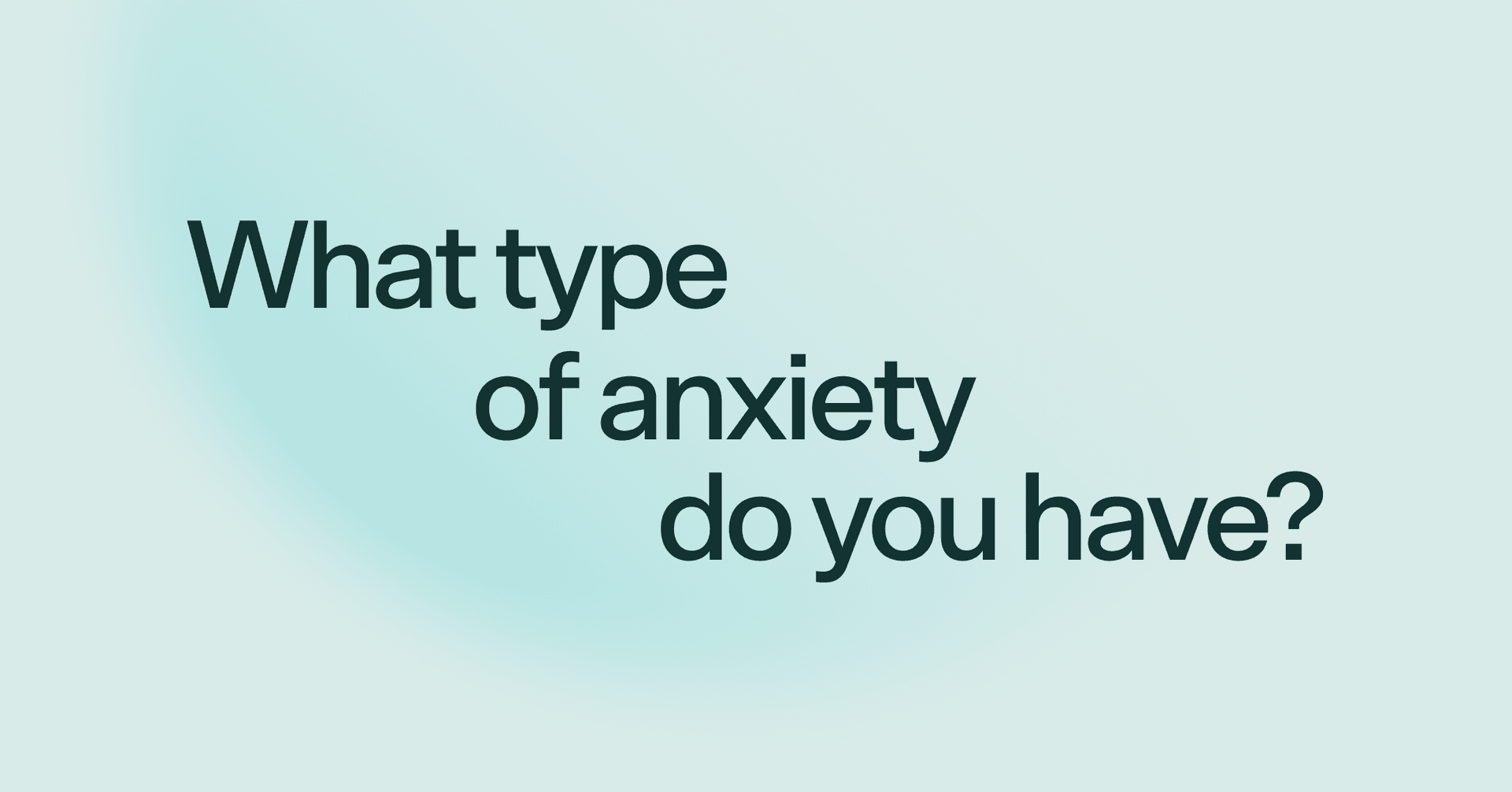 What type of anxiety do you have?